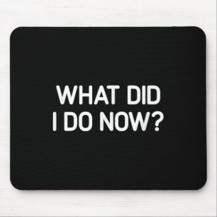 What Did I Do Now, Funny, Jokes, Sarcastic  Mouse Pad
