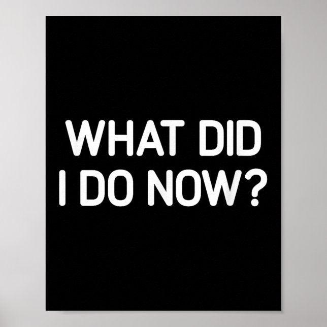 What Did I Do Now, Funny, Jokes, Sarcastic  Poster (Front)