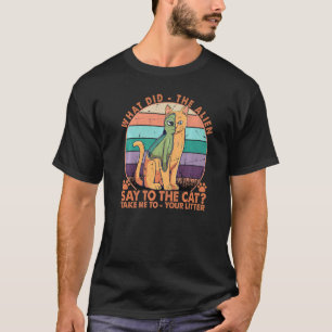 What Did The Alien Say To The Cat T-Shirt