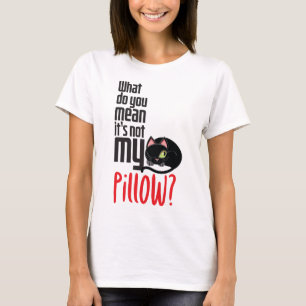 What do you mean It's not my pillow? T-Shirt