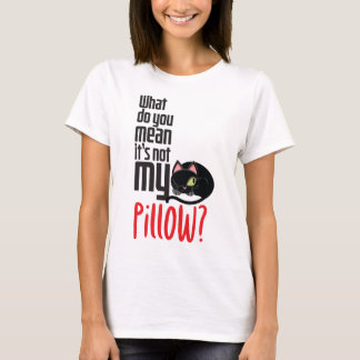What do you mean It's not my pillow? T-Shirt