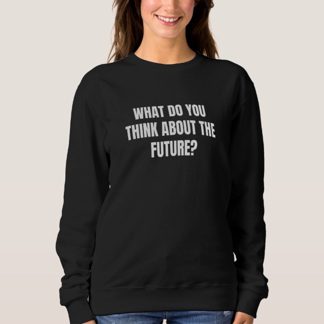 What Do You Think About The Future 1 Sweatshirt (Front)