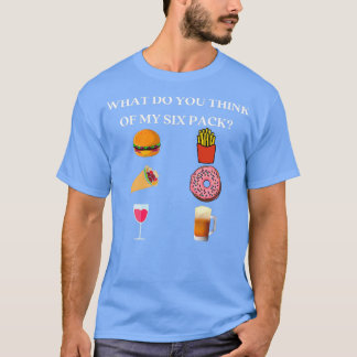 WHAT DO YOU THINK OF MY SIX PACK T-Shirt