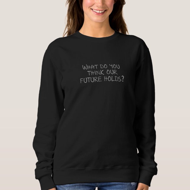 What do you think our future holds sweatshirt (Front)