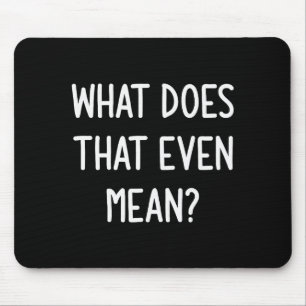 What Does That Even Mean, Funny, Joke, Sarcastic, Mouse Pad