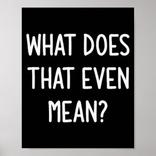 What Does That Even Mean, Funny, Joke, Sarcastic, Poster