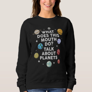what does this mouth do talk about planets planets sweatshirt