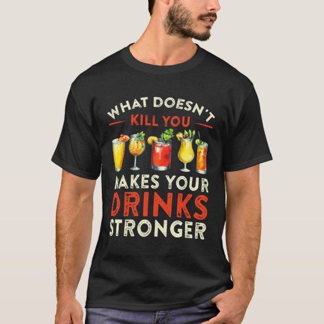 What Doesn t Kill You Makes Your Drinks Stronger T-Shirt (Front)
