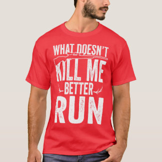 What doesnt kill me better run T-Shirt