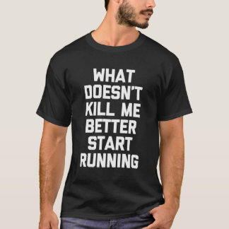 What Doesn'T Kill Me Better Start Running T-Shirt 