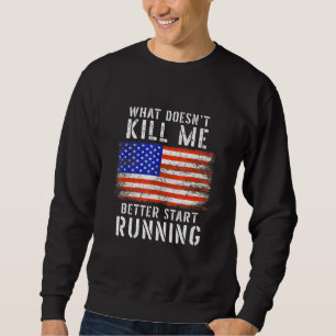 What Doesnt Kill Me Better Start Running Usa Patri Sweatshirt