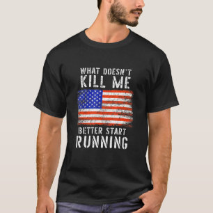 What Doesnt Kill Me Better Start Running Usa Patri T-Shirt