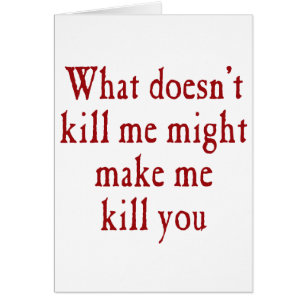 What doesn't kill me might make kill you