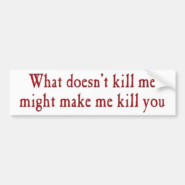 What doesn't kill me might make kill you bumper sticker (Front)
