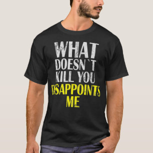 What Doesnt Kill You Disappoints Me I Sarcasm Iron T-Shirt