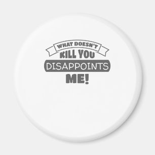 What Doesn't Kill You Disappoints Me Sarcastic Magnet
