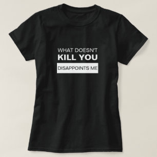WHAT DOESN'T KILL YOU DISAPPOINTS ME T-Shirt