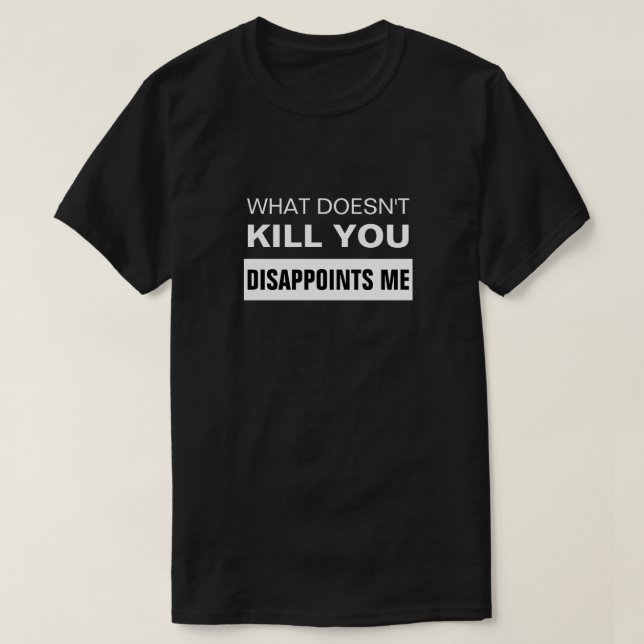 WHAT DOESN'T KILL YOU DISAPPOINTS ME T-Shirt (Design Front)