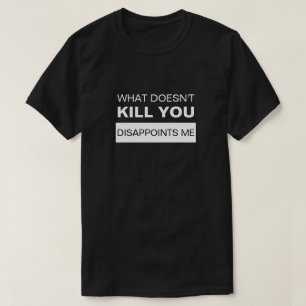 WHAT DOESN'T KILL YOU DISAPPOINTS ME T-Shirt