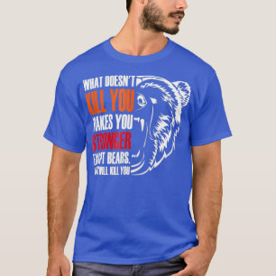 What Doesnt Kill You Makes Stronger Except Bears T-Shirt