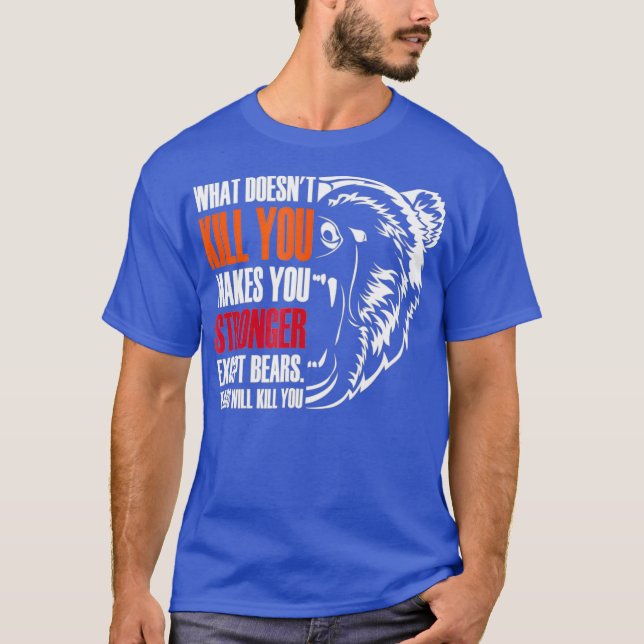 What Doesnt Kill You Makes Stronger Except Bears T-Shirt (Front)
