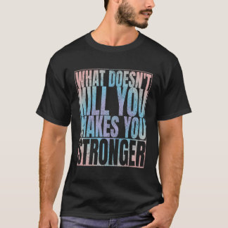 What Doesn'T Kill You Makes You Stronger T-Shirt