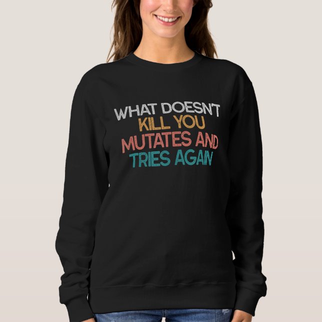 What Doesnt Kill You Mutates And Tries Again 2 Sweatshirt (Front)
