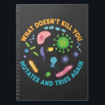 What Doesn't Kill You Mutates and Tries Again Notebook<br><div class="desc">Have some fun with this cute and funny What Doesn't Kill You Mutates and Tries Again design, depicting bacteria and viruses in a petri dishor give it to your biology lover friends and family. This design is great for biology teachers, microbiology and biology students, or as a humourous decoration for...</div>