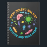What Doesn't Kill You Mutates and Tries Again Notebook<br><div class="desc">Have some fun with this cute and funny What Doesn't Kill You Mutates and Tries Again design, depicting bacteria and viruses in a petri dishor give it to your biology lover friends and family. This design is great for biology teachers, microbiology and biology students, or as a humourous decoration for...</div>