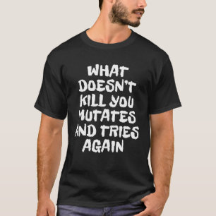 What Doesn't Kill You Mutates And Tries Again Sarc T-Shirt