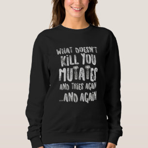 What Doesn't Kill You Mutates And Tries Again Sci Sweatshirt