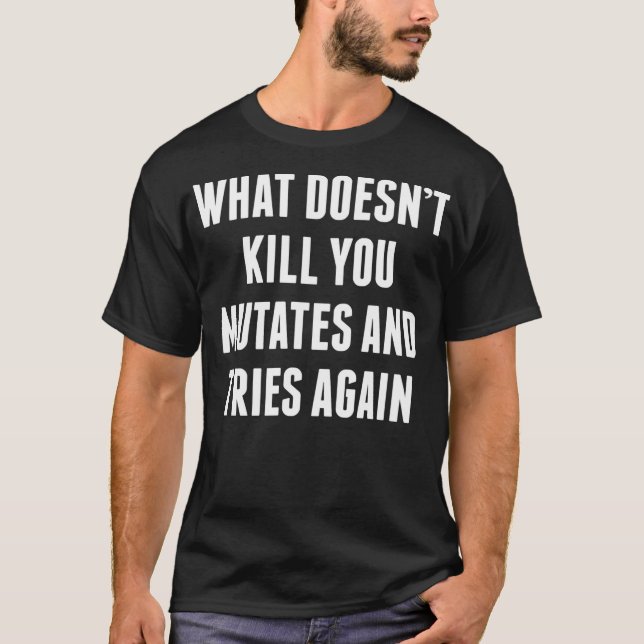 What Doesn't Kill You Mutates And Tries Again T-Shirt (Front)