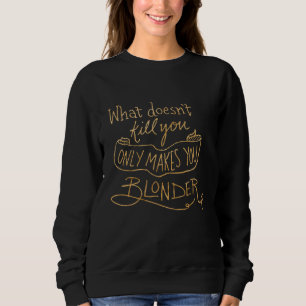 What Doesn't Kill You Only Makes You Blonder Vinta Sweatshirt