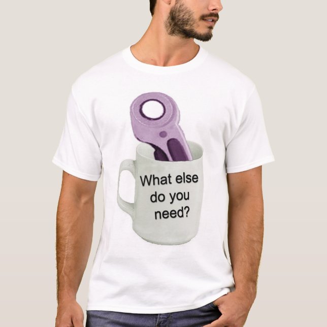 What else do you need? T-Shirt (Front)