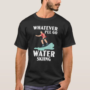 What Ever I'll Go Water Skiing Waterskiing Water S T-Shirt