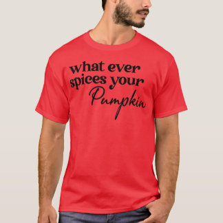 What Ever Spices Your Pumpkin Season Fall Thanksgi T-Shirt