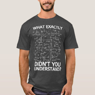 What Exactly Didnx27t You Understand Funny Math T T-Shirt