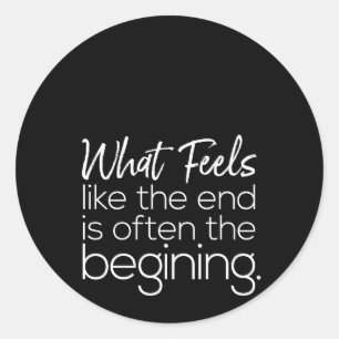 what feels like the end is often the begining classic round sticker