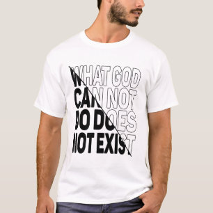 WHAT GOD CANNOT DO DOES NOT EXIST. T-Shirt