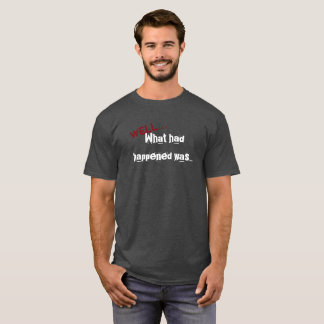 What Had Happened Was... T-Shirt