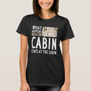 What Happens at the Cabin Stays At The Cabin T-Shirt