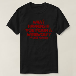 What Happens If You Moon A Werewolf ? Shirt
