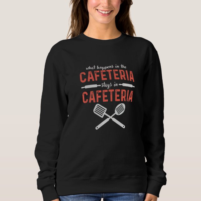 What Happens In Cafeteria Stays In Cafeteria Lady  Sweatshirt (Front)