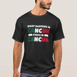 What Happens In Cancun Stays In Cancun Mexico  T-Shirt