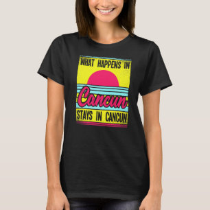 What Happens In Cancun Stays In Cancun T-Shirt