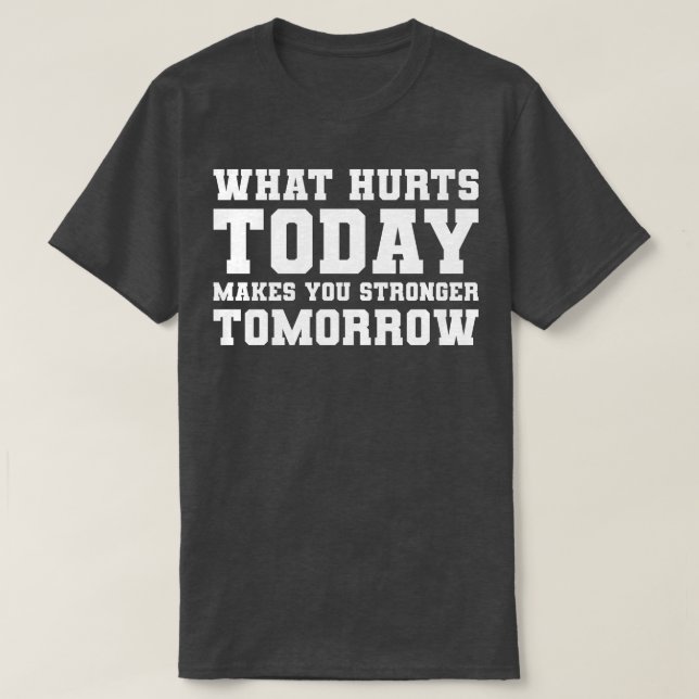 What hurts today makes you stronger tomorrow T-Shirt (Design Front)