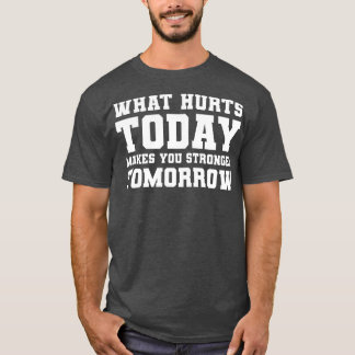 What hurts today makes you stronger tomorrow T-Shirt