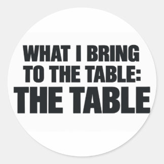 What I Bring To The Table Is The Table Funny Classic Round Sticker