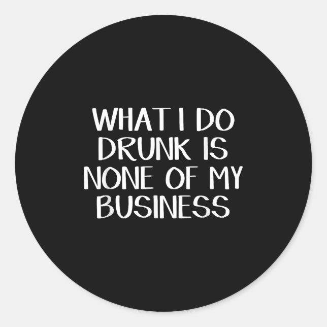 What I Do Drunk Is None Of My Business  Classic Round Sticker (Front)