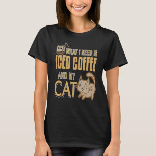 What I Need Is Iced Coffee And My Cat  Present T-Shirt